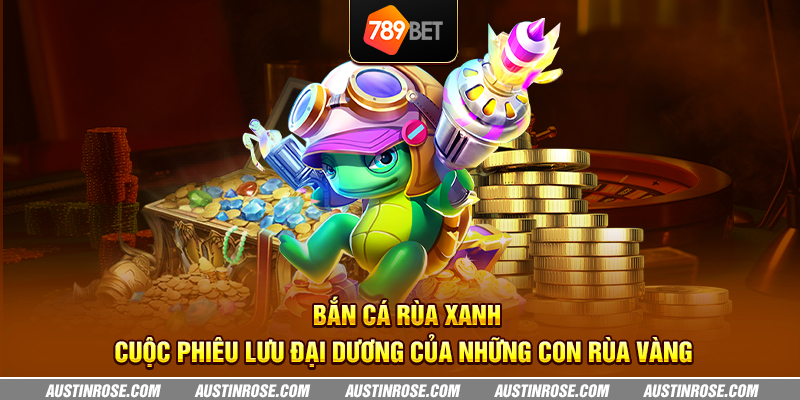 Bắn cá Rùa Xanh - Cuộc phiêu lưu đại dương của những con rùa vàng 4 ban ca rua xanh cuoc phieu luu dai duong cua nhung con rua vang