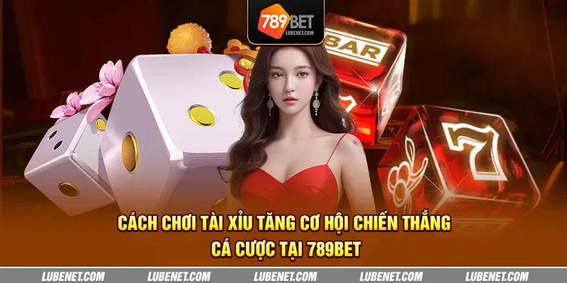 cach choi tai xiu tang co hoi chien thang ca cuoc tai 789bet 26 11zon