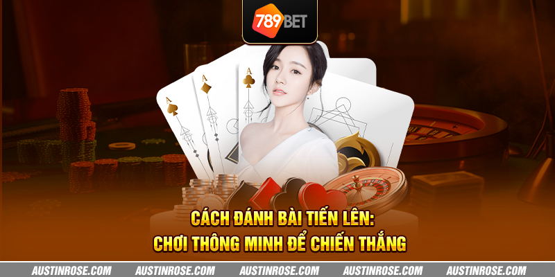 Cách đánh bài tiến lên: Chơi thông minh để chiến thắng 4 cach danh bai tien len choi thong minh de chien thang