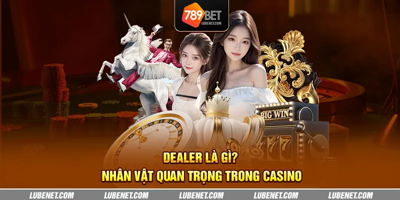 dealer la gi nhan vat quan trong trong casino 6 11zon 1