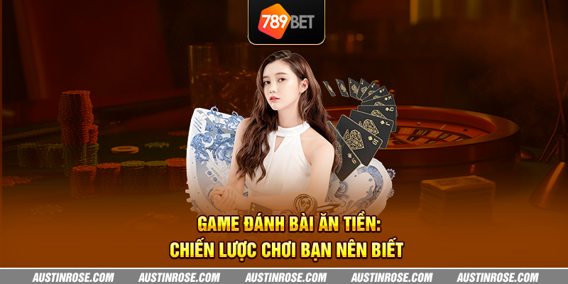 Game đánh bài ăn tiền: Chiến lược chơi bạn nên biết 5 game danh bai an tien chien luoc choi ban nen biet