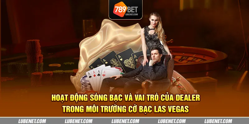 hoat dong song bac va vai tro cua dealer trong moi truong co bac las vegas 10 11zon