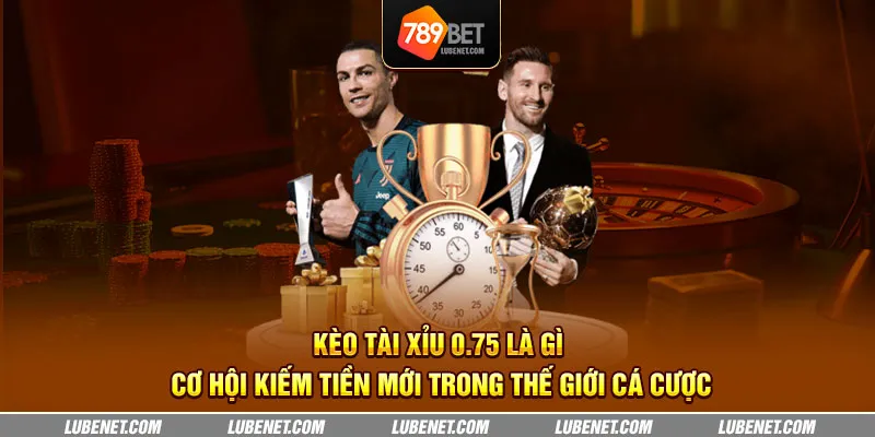 Kèo tài xỉu 0.75 là gì - Cơ hội kiếm tiền mới trong thế giới cá cược 9 keo tai xiu 0.75 la gi co hoi kiem tien moi trong the gioi ca cuoc 13 11zon