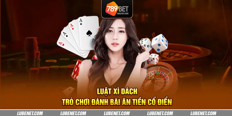 Luật xì dách - Trò chơi đánh bài ăn tiền cổ điển 6 luat xi dach tro choi danh bai an tien co dien 15 11zon