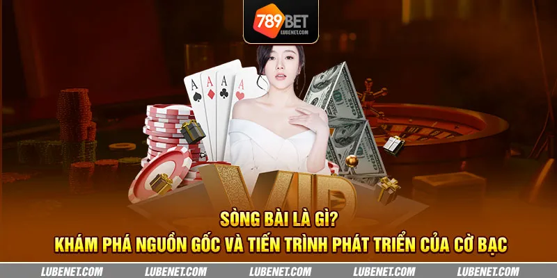 Sòng bài là gì? Khám phá nguồn gốc và tiến trình phát triển của cờ bạc 1 song bai la gi kham pha nguon goc va tien trinh phat trien cua co bac 18 11zon 1