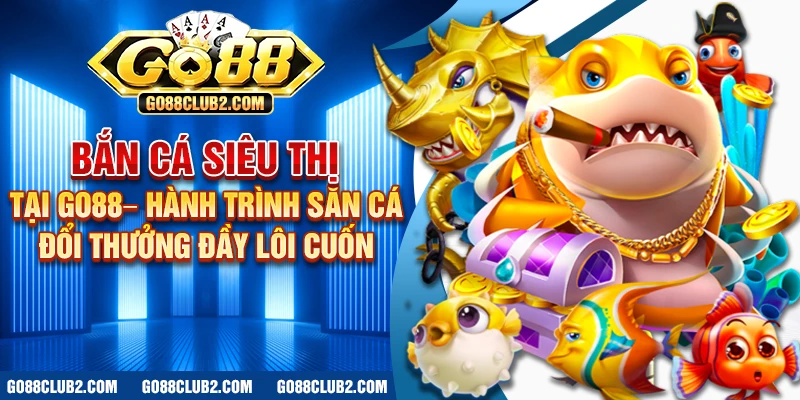 Bắn cá siêu thị tại Go88 – Hành trình săn cá đổi thưởng đầy lôi cuốn 1 Bắn cá siêu thị tại Go88 – Hành trình săn cá đổi thưởng đầy lôi cuốn
