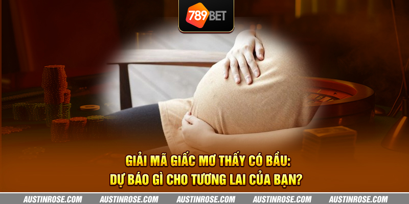 Giải mã giấc mơ thấy có bầu: Dự báo gì cho tương lai của bạn? 10 giai ma giac mo thay co bau du bao gi cho tuong lai cua ban