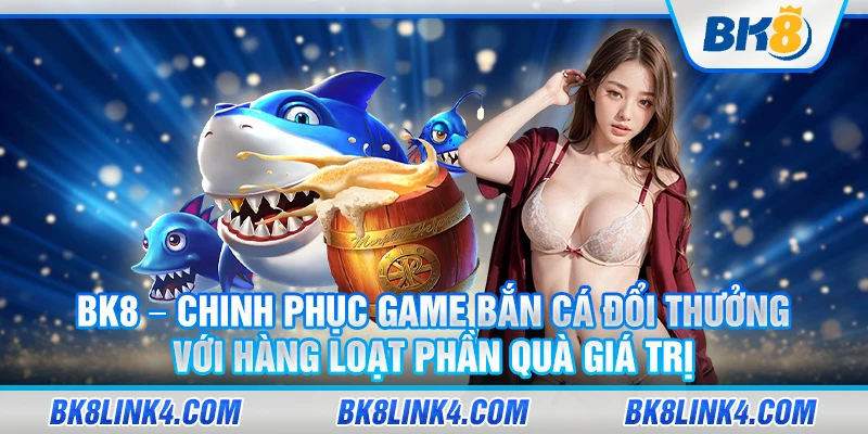 BK8 – Chinh phuc game ban ca doi thuong voi hang loat phan qua gia tri