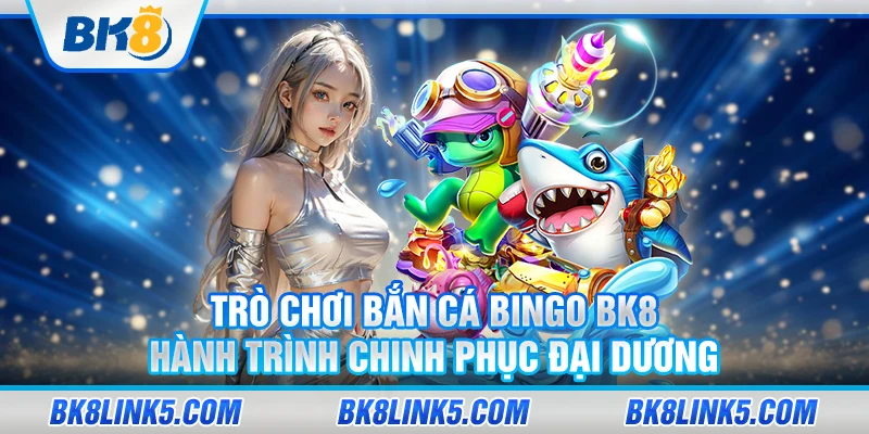 Tro choi ban ca bingo BK8 Hanh trinh chinh phuc dai duong