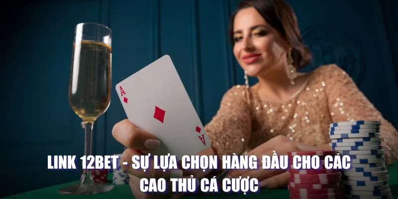 Link 12bet: Sự lựa chọn hàng đầu của bet thủ