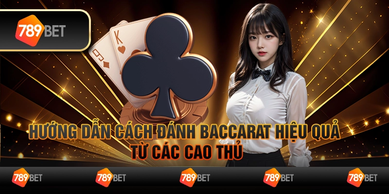Hướng dẫn cách đánh Baccarat hiệu quả từ các cao thủ