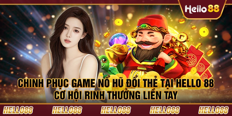 Chinh phục game nổ hũ đổi thẻ tại Hello 88 – Cơ hội rinh thưởng liền tay 3 Chinh phục game nổ hũ đổi thẻ tại Hello 88 – Cơ hội rinh thưởng liền tay