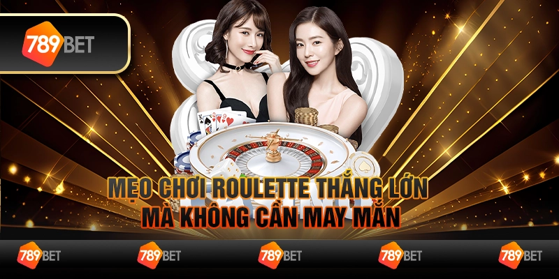 Mẹo chơi Roulette thắng lớn mà không cần may mắn
