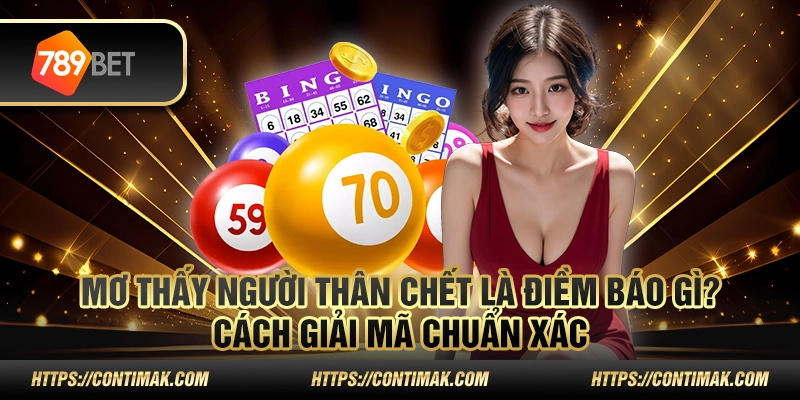 Nằm mơ thấy người thân chết là điềm báo gì? Cách giải mã chuẩn xác