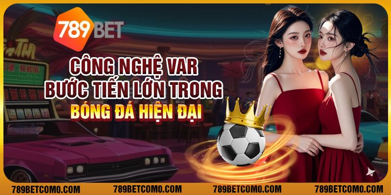 Công nghệ VAR - Bước tiến lớn trong bóng đá hiện đại