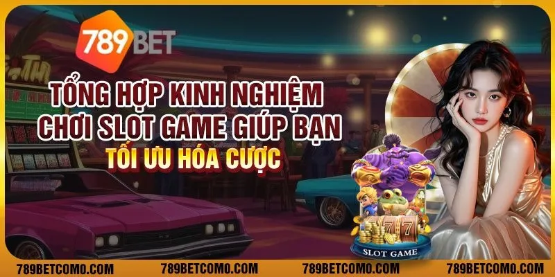 Tổng hợp kinh nghiệm chơi slot game giúp bạn tối ưu hóa cược 9 15 tong hop kinh nghiem choi slot game giup ban toi
