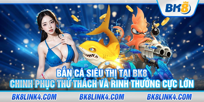 Bắn cá siêu thị tại BK8 – Chinh phục thử thách và rinh thưởng cực lớn 4 Bắn cá siêu thị tại BK8 – Chinh phục thử thách và rinh thưởng cực lớn