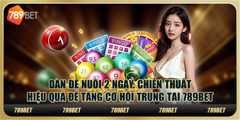 Dàn đề nuôi 2 ngày - Chiến thuật hiệu quả để tăng cơ hội trúng tại 789Bet