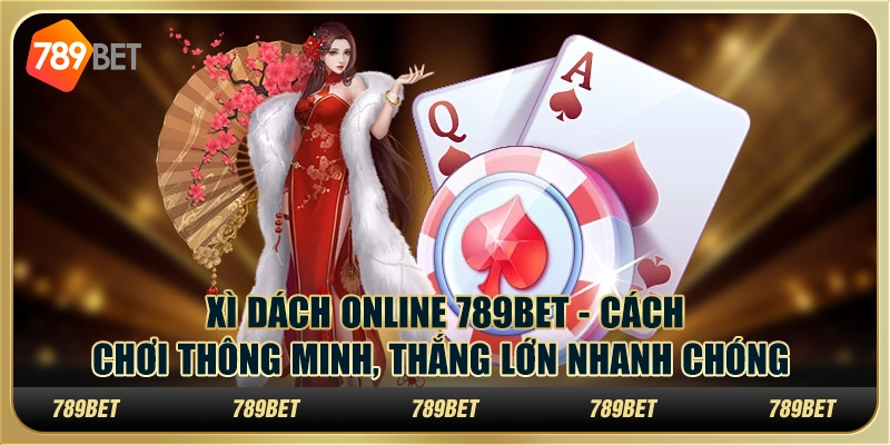 Xì Dách online 789Bet - Cách chơi thông minh, thắng lớn nhanh chóng
