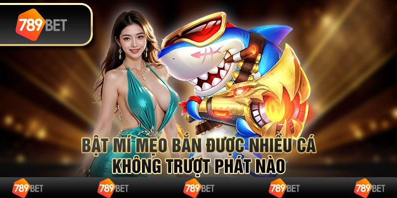 Bật mí mẹo bắn được nhiều cá không trượt phát nào