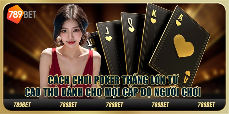 Cách chơi Poker thắng lớn từ cao thủ dành cho mọi cấp độ người chơi 1 Cách chơi Poker thắng lớn từ cao thủ dành cho mọi cấp độ người chơi