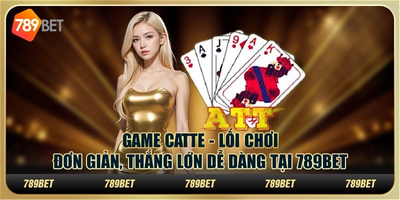 Catte - Lối chơi đơn giản, thắng lớn dễ dàng tại 789Bet