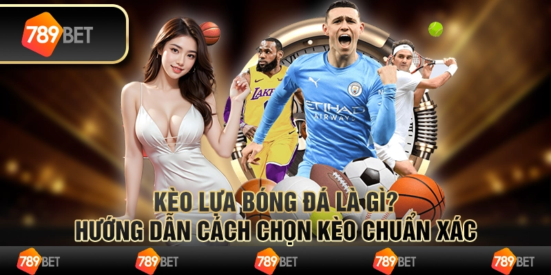 Kèo lựa bóng đá là gì? Hướng dẫn cách chọn kèo chuẩn xác