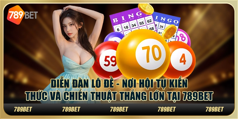 Diễn đàn lô đề - Nơi hội tụ kiến thức và chiến thuật thắng lớn tại 789Bet