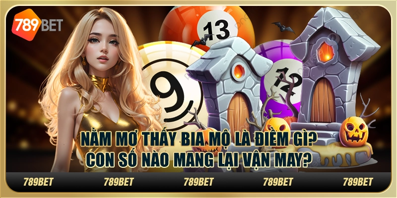 Nằm mơ thấy bia mộ là điềm gì? Con số nào mang lại vận may?