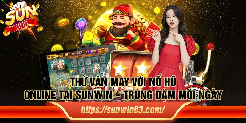 Thử vận may với nổ hũ online tại Sun win – Trúng đậm mỗi ngày