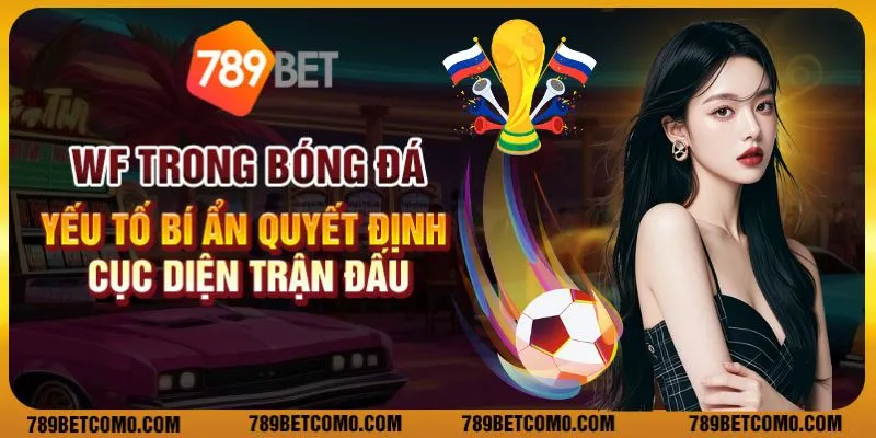 WF trong bóng đá - Yếu tố bí ẩn quyết định cục diện trận đấu