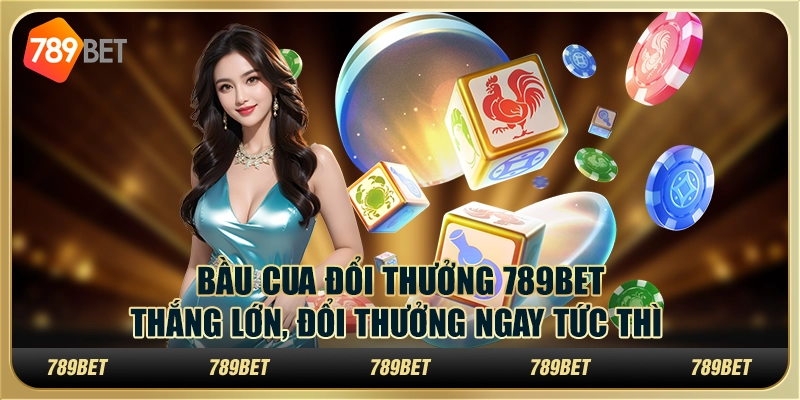 Bầu cua đổi thưởng 789Bet - Thắng lớn, đổi thưởng ngay tức thì