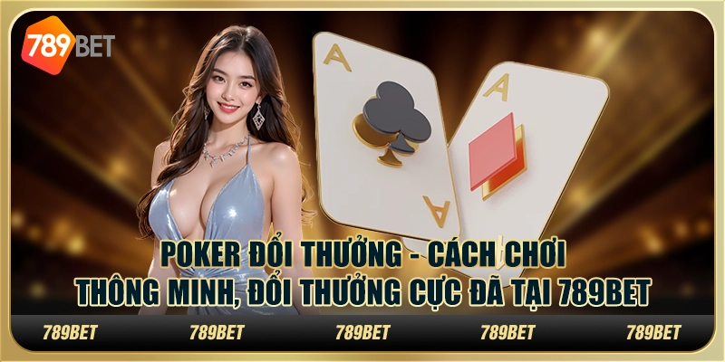 Poker đổi thưởng - Cách chơi thông minh, đổi thưởng cực đã tại 789Bet