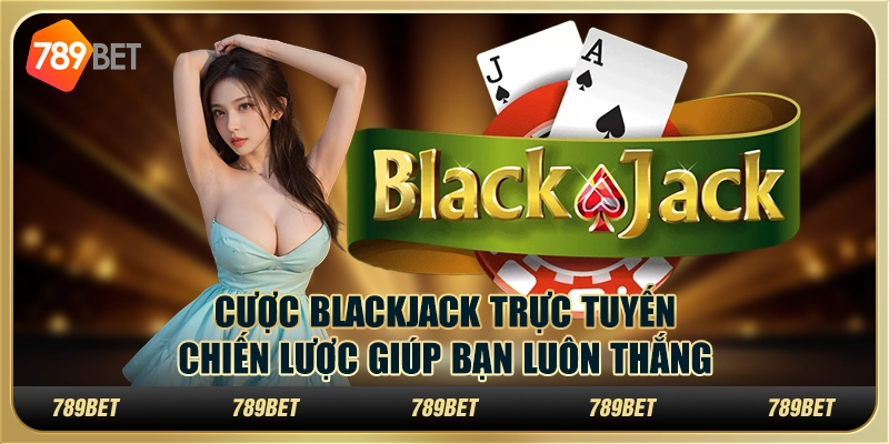 Cược Blackjack trực tuyến: Chiến lược giúp bạn luôn thắng 1 Cược Blackjack trực tuyến: Chiến lược giúp bạn luôn thắng