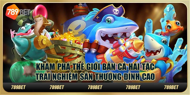 Khám phá thế giới Bắn Cá Hải Tặc - Trải nghiệm săn thưởng đỉnh cao cùng 789Bet 8 Khám phá thế giới Bắn Cá Hải Tặc - Trải nghiệm săn thưởng đỉnh cao cùng 789Bet