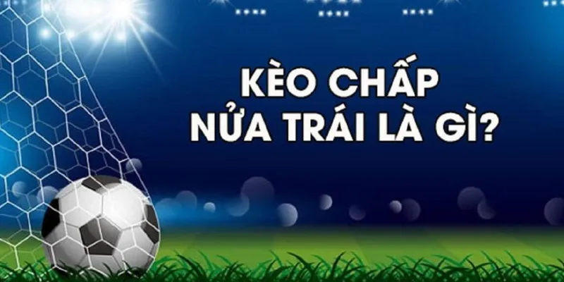 Kèo chấp nửa trái: Cách đọc kèo và đặt cược thông minh 2 Khám phá thông tin về kèo chấp nửa trái