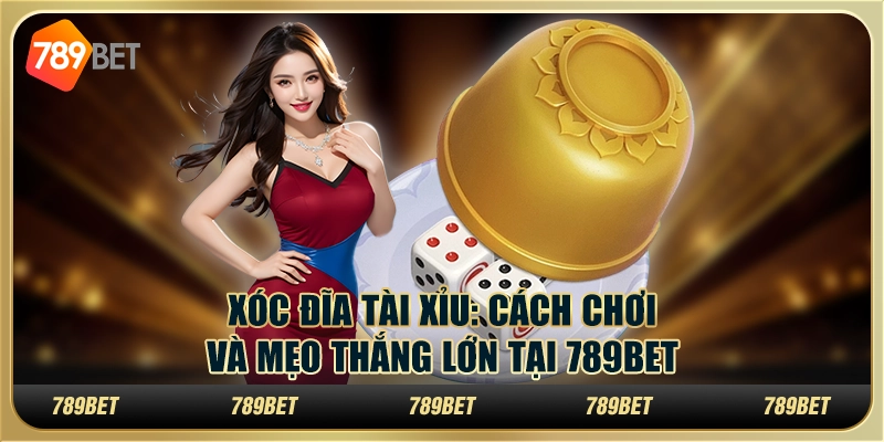 Xóc đĩa tài xỉu: Cách chơi và mẹo thắng lớn tại 789Bet