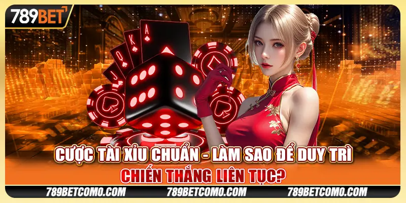 Cược Tài Xỉu chuẩn - Làm sao để duy trì chiến thắng liên tục?