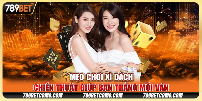 Mẹo chơi xì dách: Chiến thuật giúp bạn thắng mỗi ván