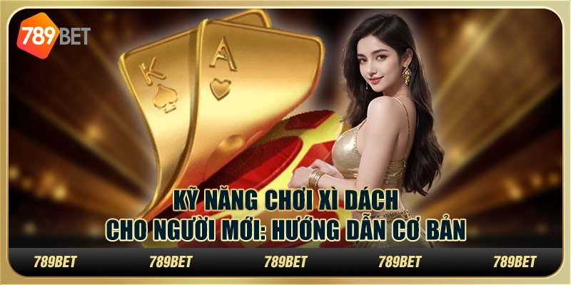 Kỹ năng chơi Xì Dách cho người mới: Hướng dẫn cơ bản 1 Kỹ năng chơi Xì Dách cho người mới: Hướng dẫn cơ bản