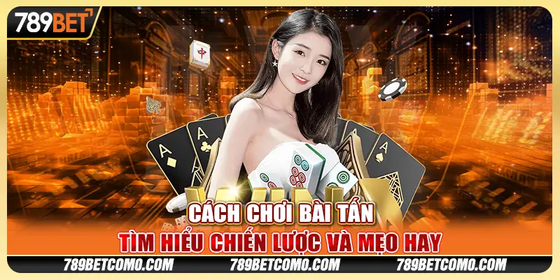 Cách Chơi Bài Tấn: Tìm Hiểu Chiến Lược Và Mẹo Hay 1 Cách Chơi Bài Tấn: Tìm Hiểu Chiến Lược Và Mẹo Hay