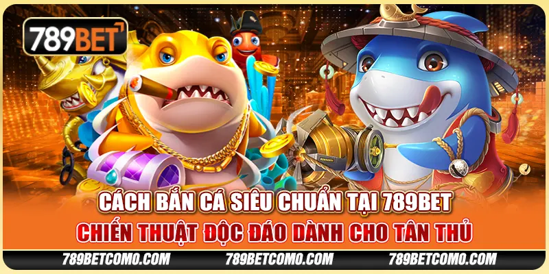 Cách bắn cá siêu chuẩn tại 789Bet - Chiến thuật độc đáo dành cho tân thủ 1 Cách bắn cá siêu chuẩn tại 789Bet - Chiến thuật độc đáo dành cho tân thủ