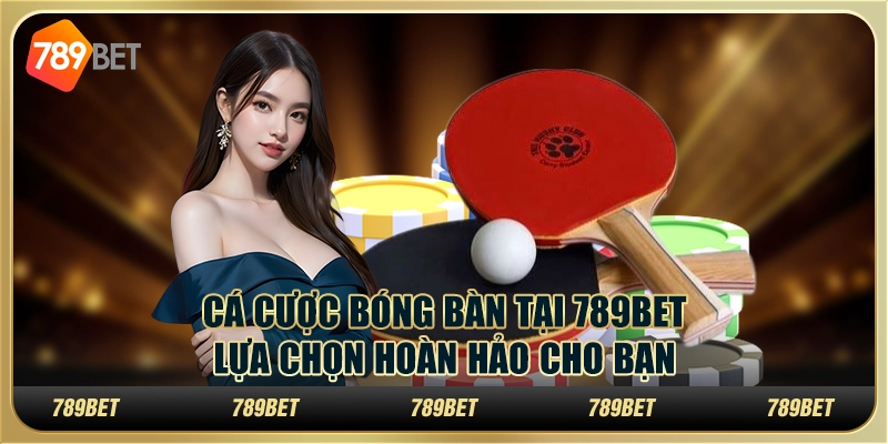 Cá cược bóng bàn tại 789Bet – Lựa chọn hoàn hảo cho bạn 1 Cá cược bóng bàn tại 789Bet – Lựa chọn hoàn hảo cho bạn