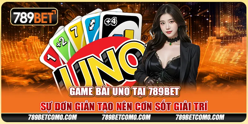 Game bài Uno tại 789Bet - Sự đơn giản tạo nên cơn sốt giải trí