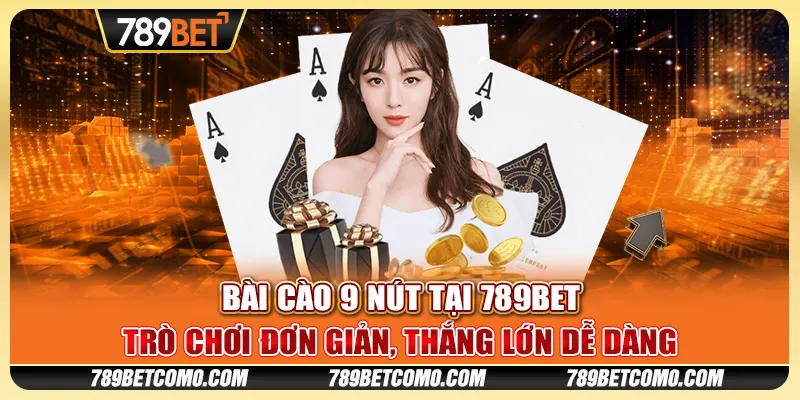 Bài cào 9 nút tại 789Bet - Trò chơi đơn giản, thắng lớn dễ dàng