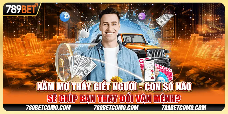 Nằm mơ thấy giết người - Con số nào sẽ giúp bạn thay đổi vận mệnh?