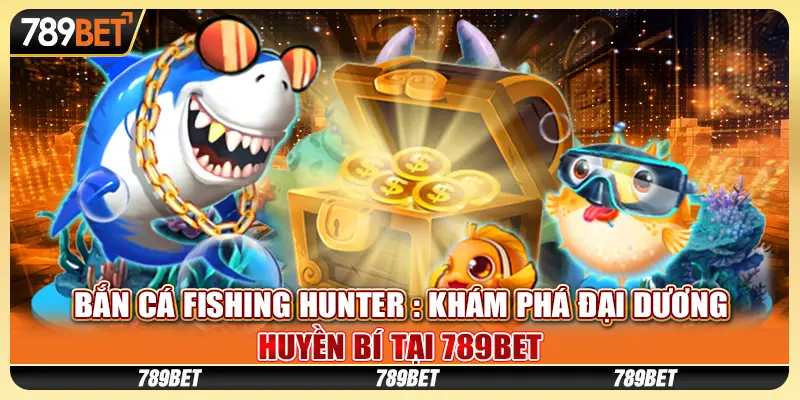 Bắn Cá Fishing Hunter : Khám phá đại dương huyền bí tại 789Bet 1 Bắn Cá Fishing Hunter : Khám phá đại dương huyền bí tại 789Bet