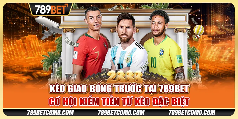 Kèo Giao Bóng Trước Tại 789bet - Cơ Hội Kiếm Tiền Từ Kèo Đặc Biệt