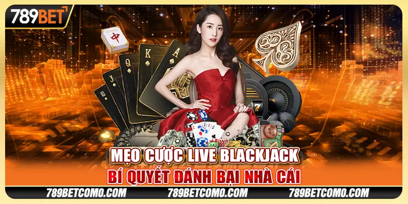 Mẹo cược Live Blackjack: Bí quyết đánh bại nhà cái