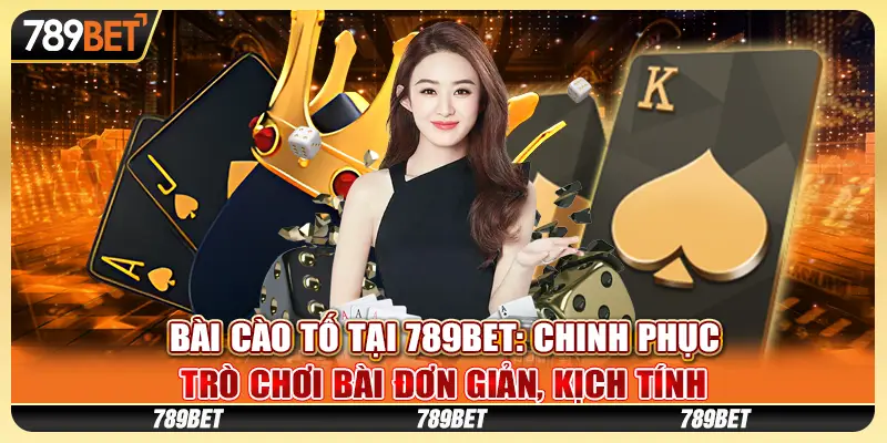 Bài Cào Tố tại 789Bet: Chinh phục trò chơi bài đơn giản, kịch tính
